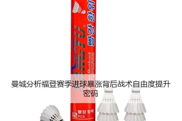 曼城分析福登赛季进球暴涨背后战术自由度提升密码