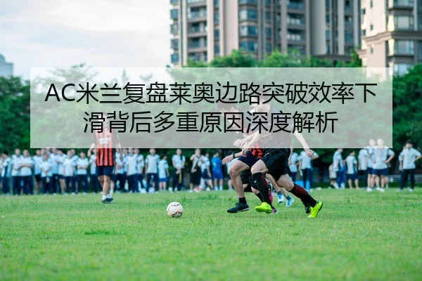 AC米兰复盘莱奥边路突破效率下滑背后多重原因深度解析