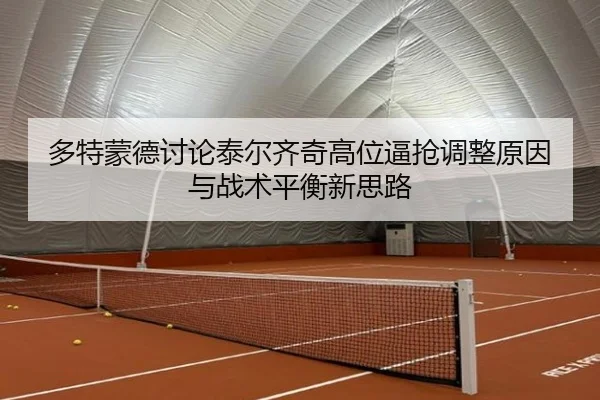 多特蒙德讨论泰尔齐奇高位逼抢调整原因与战术平衡新思路