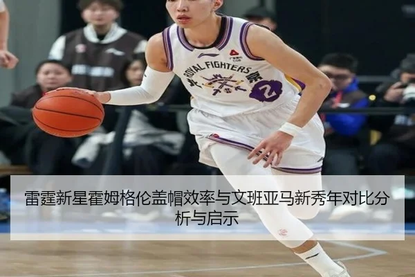 雷霆新星霍姆格伦盖帽效率与文班亚马新秀年对比分析与启示